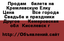 Продам 3 билета на Кремлевскую Елку. › Цена ­ 2 000 - Все города Свадьба и праздники » Другое   . Кемеровская обл.,Киселевск г.